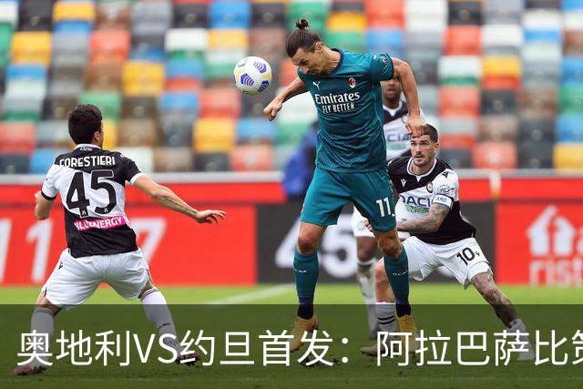 奥地利VS约旦首发：阿拉巴萨比策先发 阿瑙替补待命