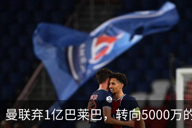 曼联弃1亿巴莱巴，转向5000万的切尔西铁腰！布莱顿双标式报价