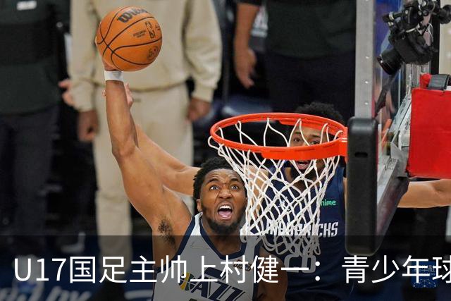 U17国足主帅上村健一：青少年球员培养需要五环并重